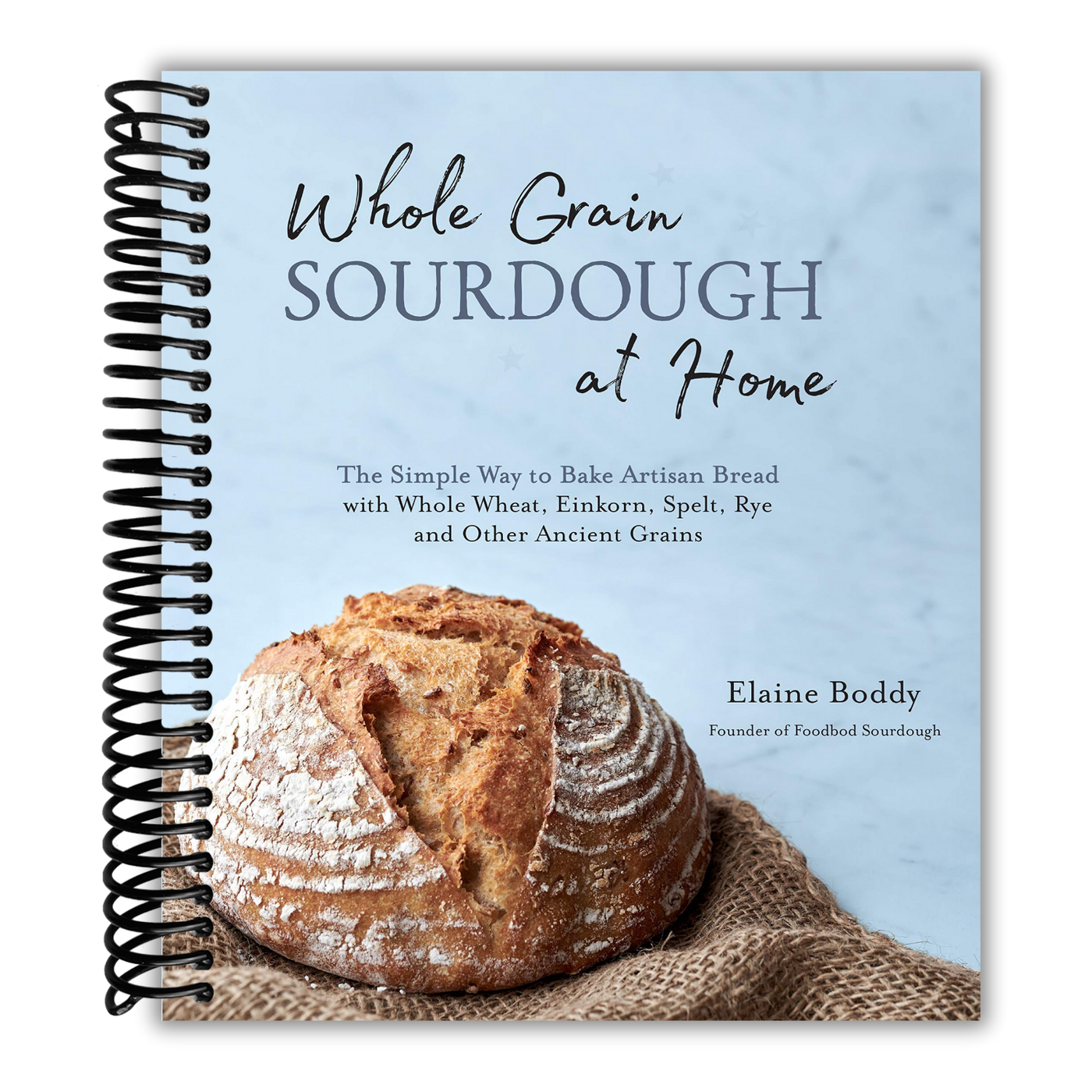 Whole Grain Sourdough at Home: The Simple Way to Bake Artisan Bread with Whole Wheat, Einkorn, Spelt, Rye and Other Ancient Grains