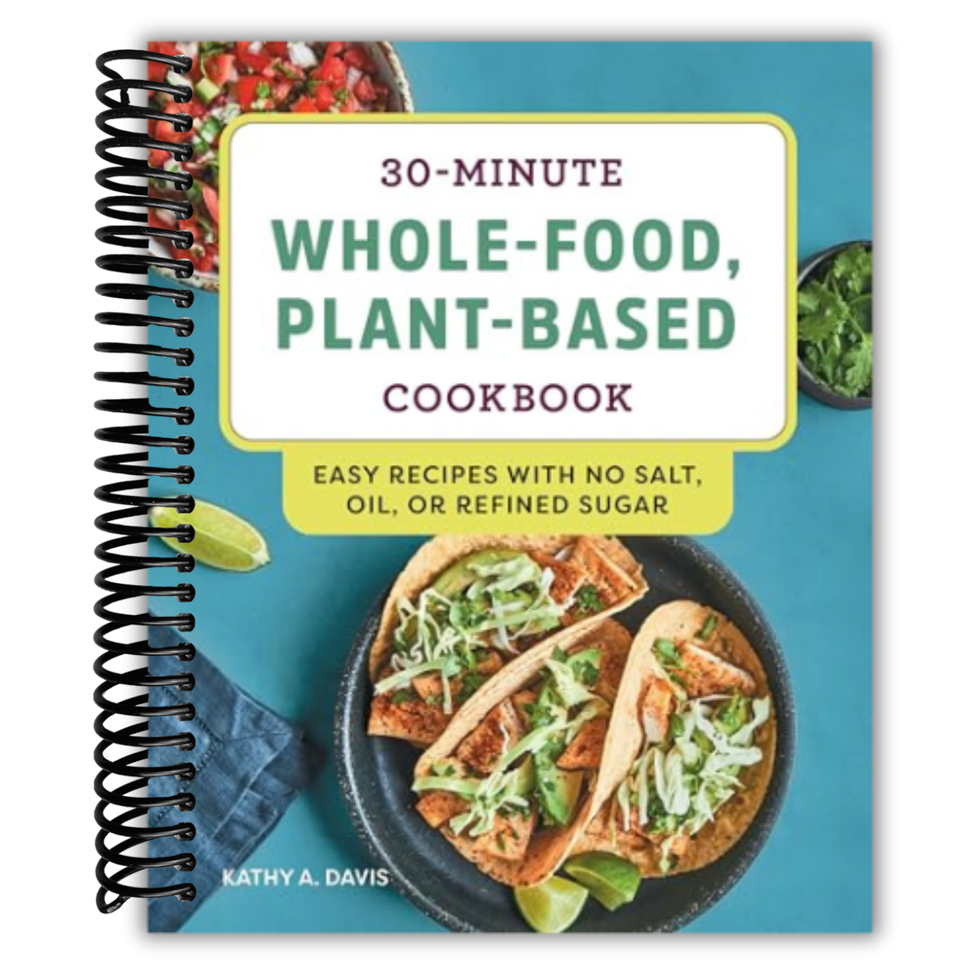 30-Minute Whole-Food, Plant-Based Cookbook: Easy Recipes With No Salt, Oil, or Refined Sugar