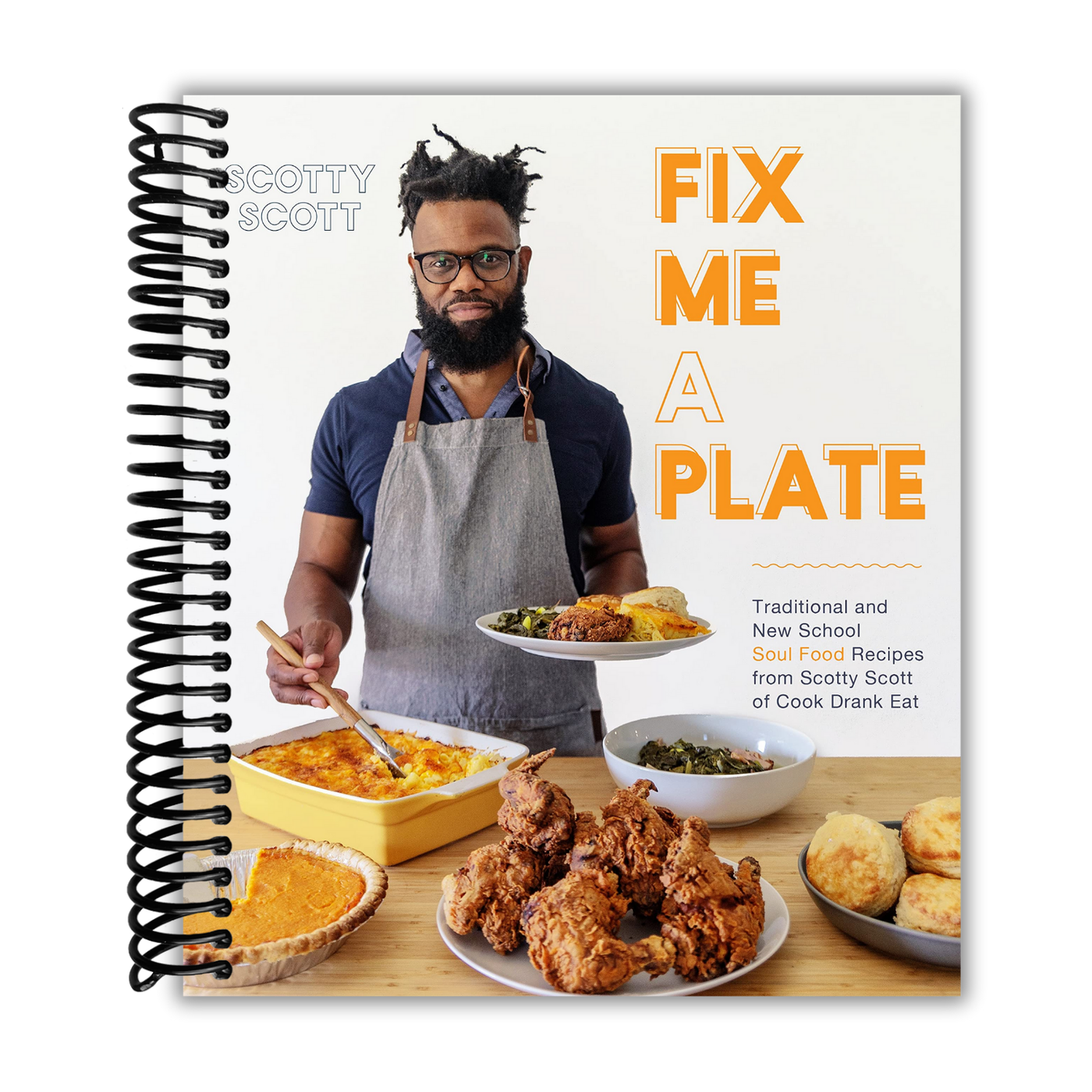 Fix Me a Plate: Traditional and New School Soul Food Recipes from Scotty Scott of Cook Drank Eat