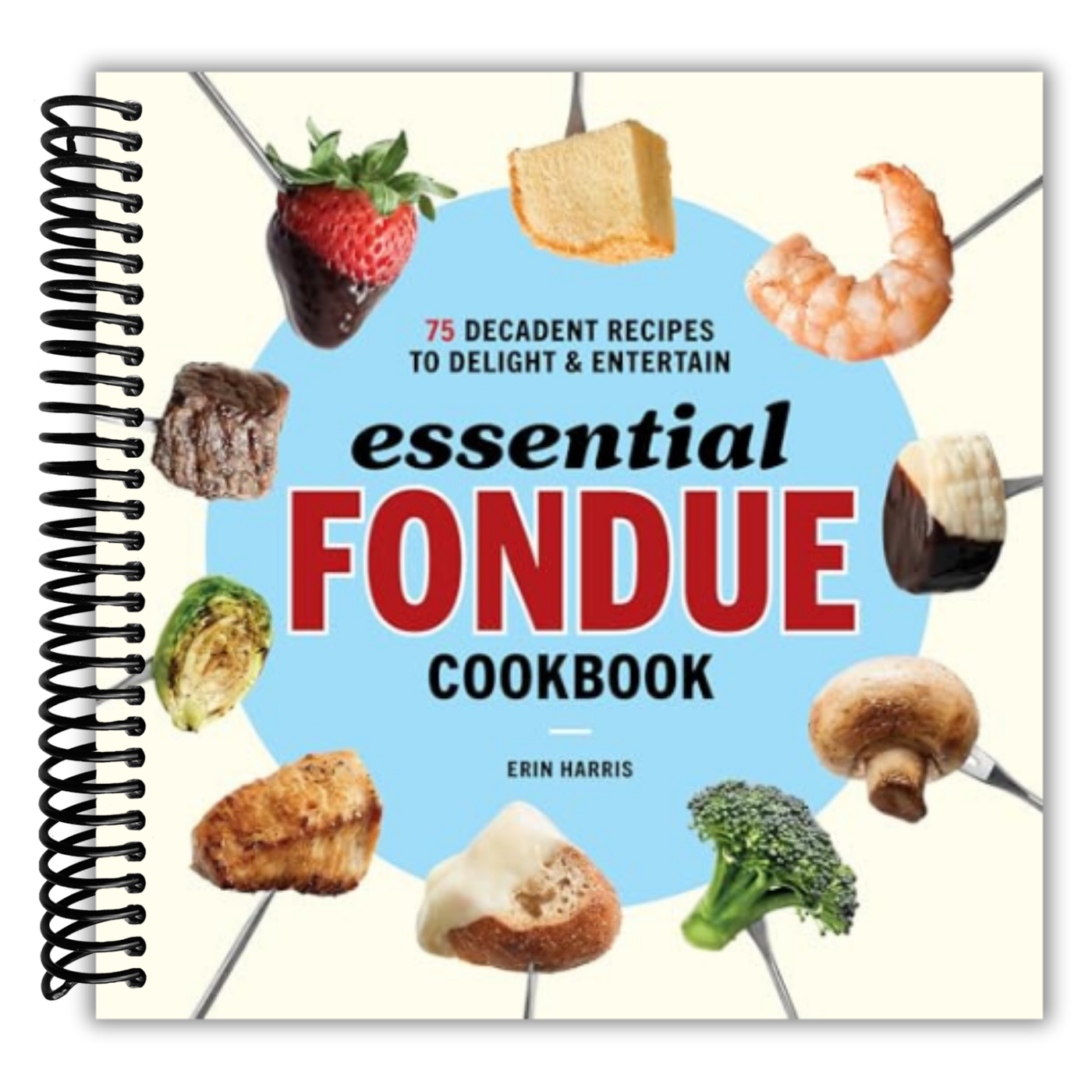 Essential Fondue Cookbook: 75 Decadent Recipes to Delight and Entertain