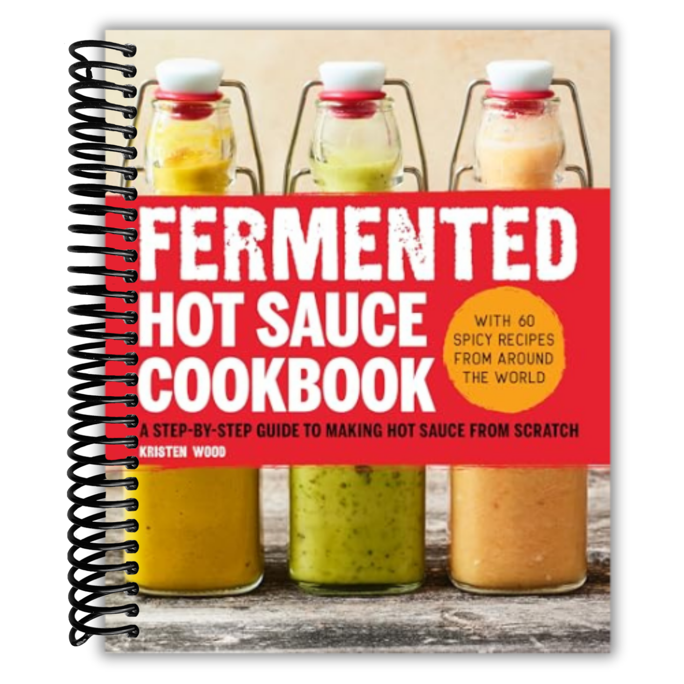 Fermented Hot Sauce Cookbook: A Step-by-Step Guide to Making Hot Sauce From Scratch