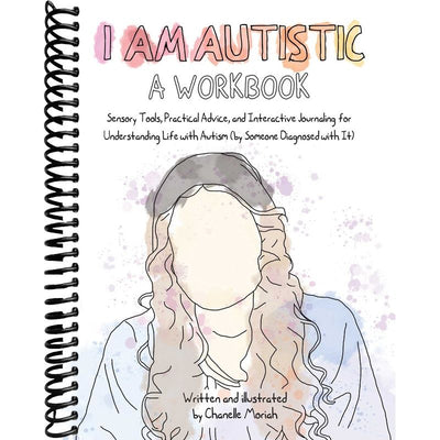 I Am Autistic: A Workbook: Sensory Tools, Practical Advice, and Interactive Journaling for Understanding Life with Autism (By Someone Diagnosed with It) front cover