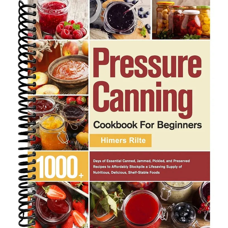 Pressure Canning Cookbook For Beginners: 1000+ Days of Essential Canned, Jammed, Pickled, and Preserved Recipes to Affordably Stockpile a Lifesaving Supply of Nutritious, Delicious, Shelf-Stable Foods