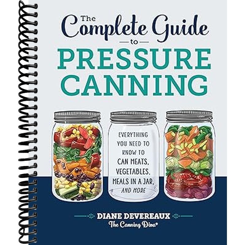 The Complete Guide to Pressure Canning: Everything You Need to Know to Can Meats, Vegetables, Meals in a Jar, and More