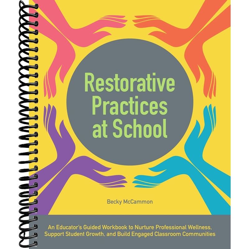 Restorative Practices at School: An Educator's Guided Workbook to Nurture Professional Wellness, Support Student Growth, and Build Engaged Classroom Communities (Books for Teachers) front cover