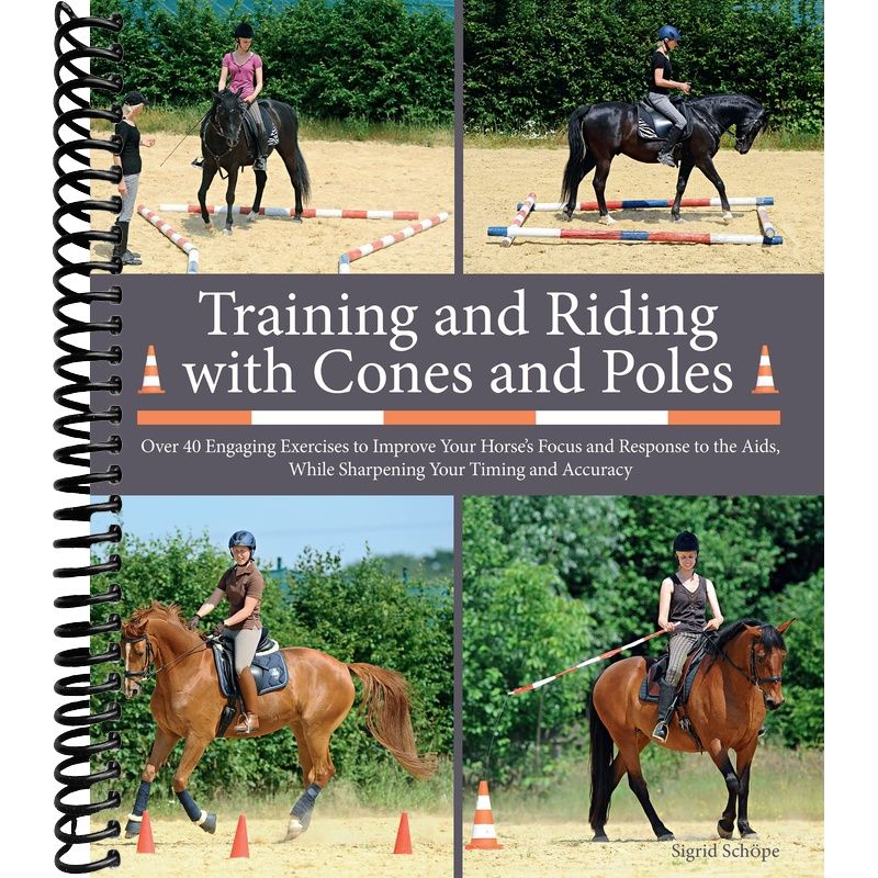 Training and Riding with Cones and Poles: Over 35 Engaging Exercises to Improve Your Horse's Focus and Response to the Aids, While Sharpening Your Timing and Accuracy front cover