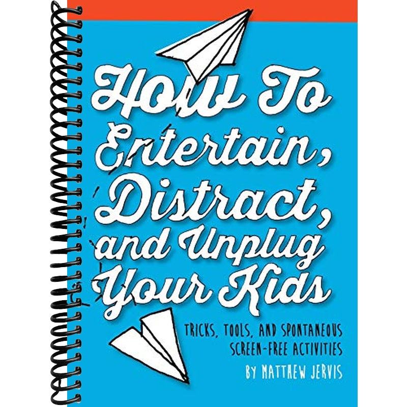 How to Entertain, Distract, and Unplug Your Kids: Tricks, Tools, and S ...