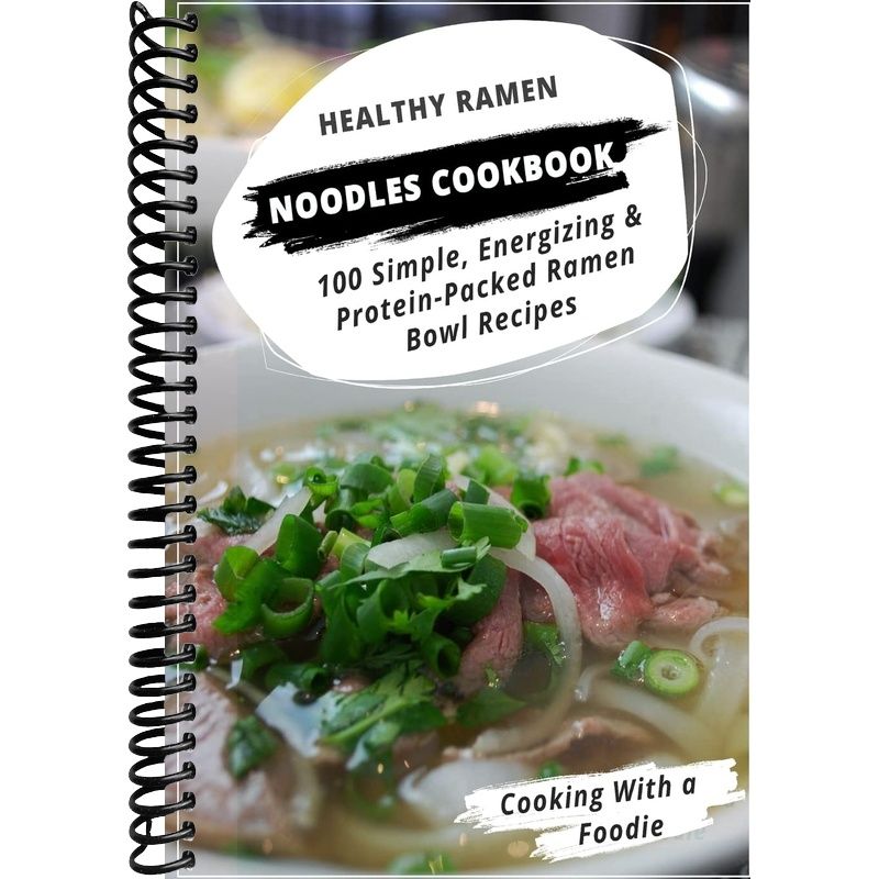 Healthy Ramen Noodle Cookbook: 100 Simple, Energizing & Protein-Packed