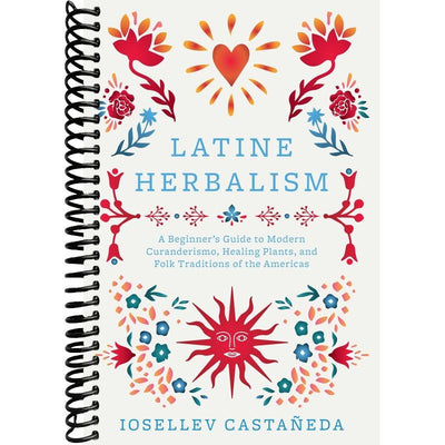 Latine Herbalism: A Beginner's Guide to Modern Curanderismo, Healing Plants, and Folk Traditions of the Americas front cover
