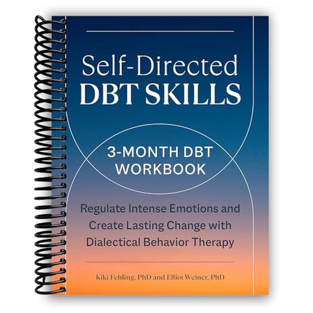 Self-Directed DBT Skills: A 3-Month DBT Workbook to Regulate Intense Emotions and Create Lasting Change with Dialectical Behavior Therapy [Spiral-bound] Kiki Fehling PhD and Elliot Weiner PhD
