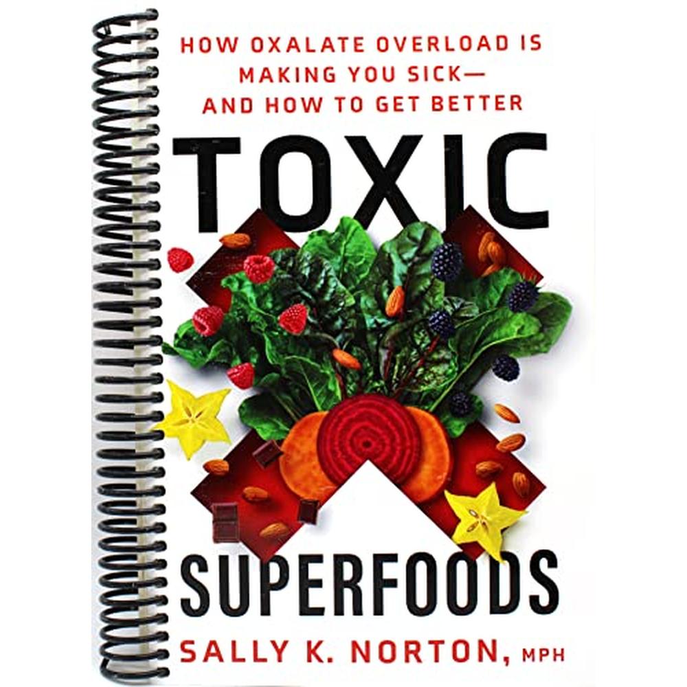 Toxic Superfoods: How Oxalate Overload Is Making You Sick--and How to Get Better