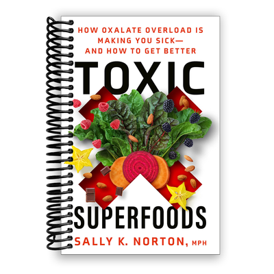 Toxic Superfoods: How Oxalate Overload Is Making You Sick--and How to Get Better (Spiral Bound)