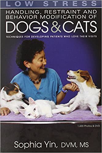 Low Stress Handling Restraint and Behavior Modification of Dogs & Cats: Techniques for Developing Patients Who Love Their Visits