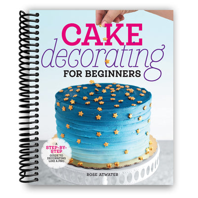 Cake Decorating for Beginners: A Step-by-Step Guide to Decorating Like a Pro (Spiral Bound)