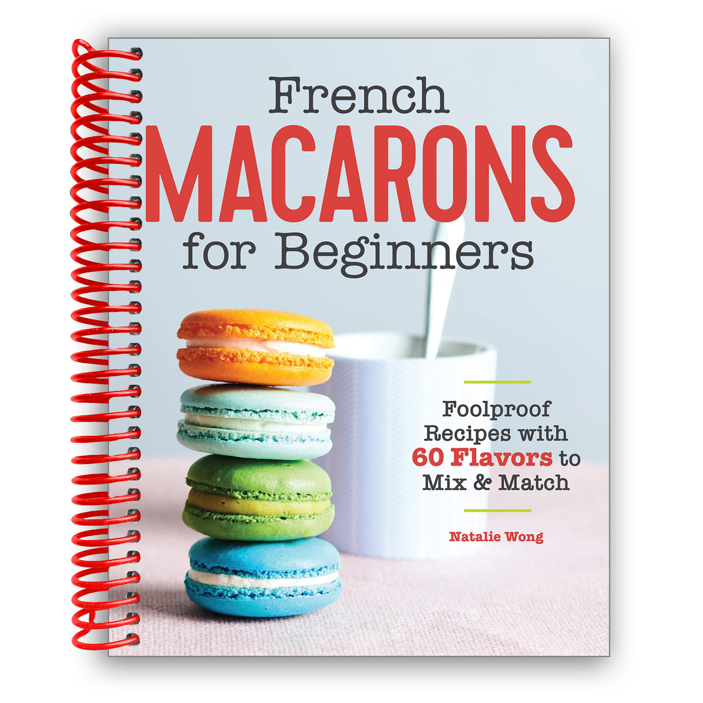French Macarons for Beginners: Foolproof Recipes with 60 Flavors to Mix and Match (Spiral Bound)