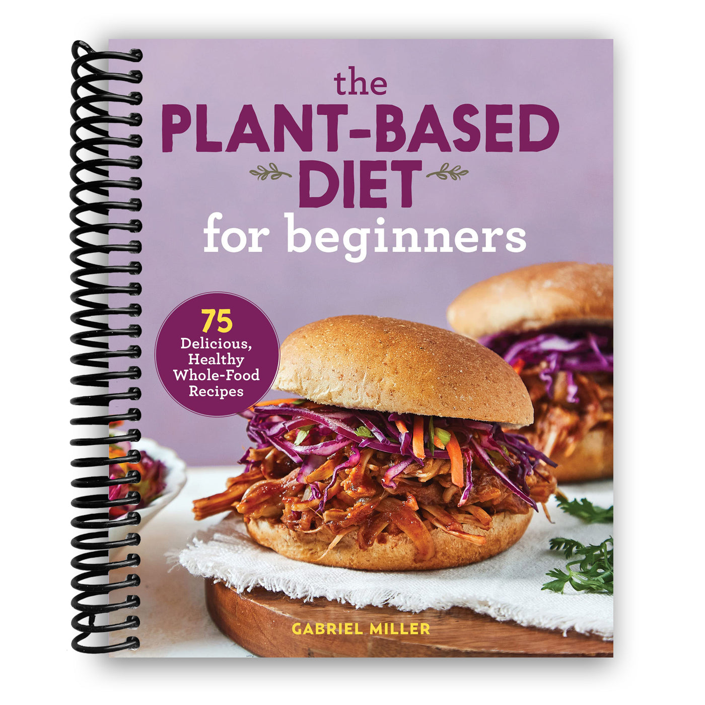 The Plant Based Diet for Beginners: 75 Delicious, Healthy Whole Food Recipes (Spiral Bound)