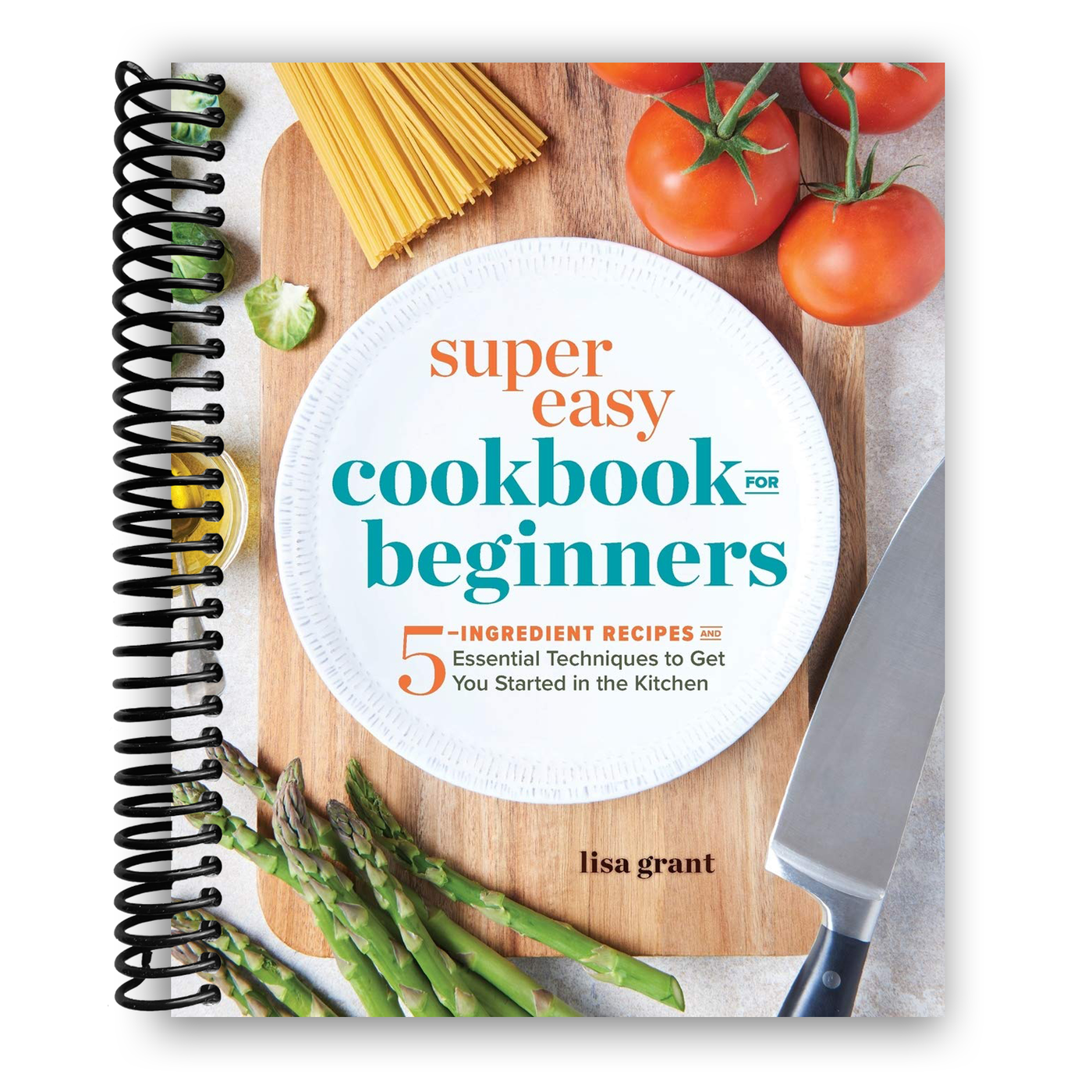 Super Easy Cookbook for Beginners: 5-Ingredient Recipes and Essential Techniques to Get You Started in the Kitchen (Spiral Bound)