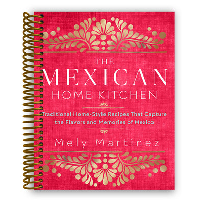 The Mexican Home Kitchen: Traditional Home-Style Recipes That Capture the Flavors and Memories of Mexico (Spiral Bound)